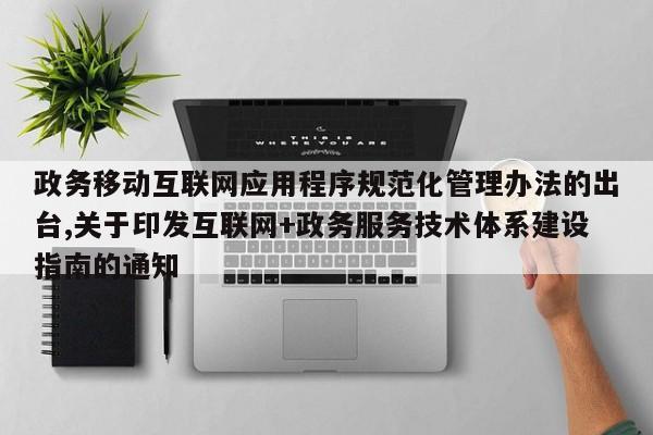 政务移动互联网应用程序规范化管理办法的出台,关于印发互联网+政务服务技术体系建设指南的通知