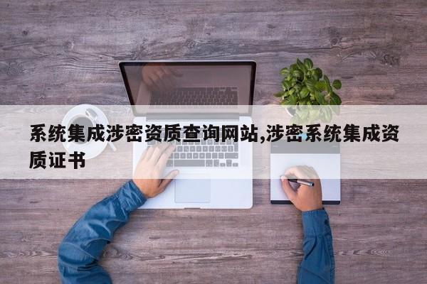 系统集成涉密资质查询网站,涉密系统集成资质证书