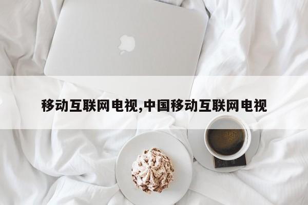 移动互联网电视,中国移动互联网电视