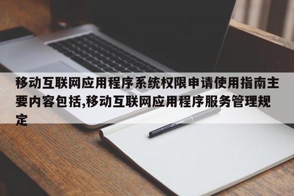 移动互联网应用程序系统权限申请使用指南主要内容包括,移动互联网应用程序服务管理规定