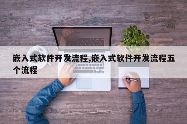 嵌入式软件开发流程,嵌入式软件开发流程五个流程