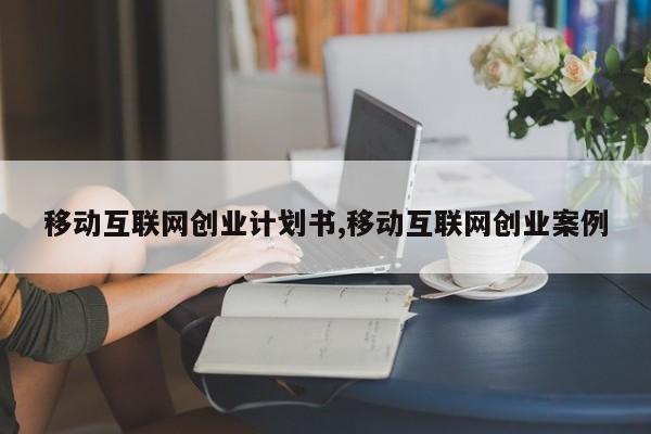 移动互联网创业计划书,移动互联网创业案例