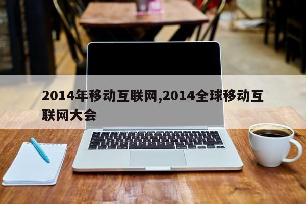 2014年移动互联网,2014全球移动互联网大会