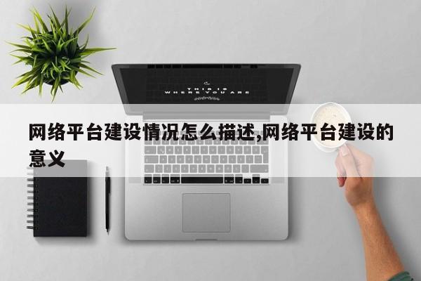网络平台建设情况怎么描述,网络平台建设的意义