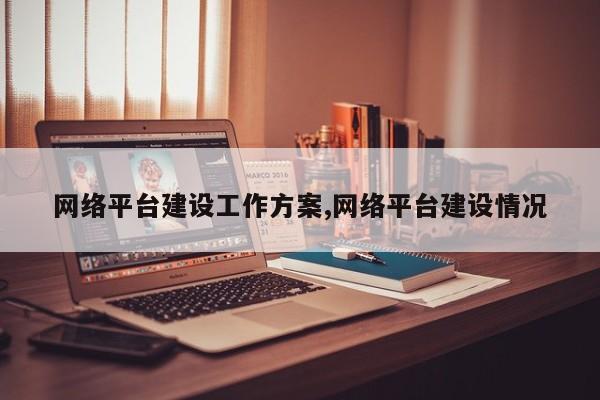 网络平台建设工作方案,网络平台建设情况