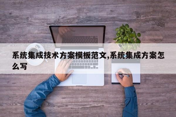 系统集成技术方案模板范文,系统集成方案怎么写