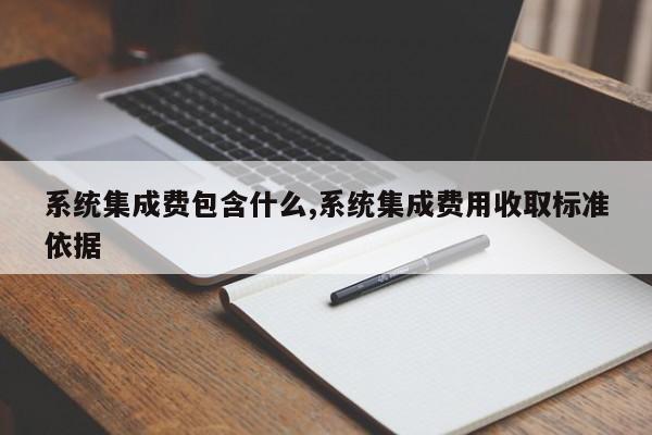 系统集成费包含什么,系统集成费用收取标准依据