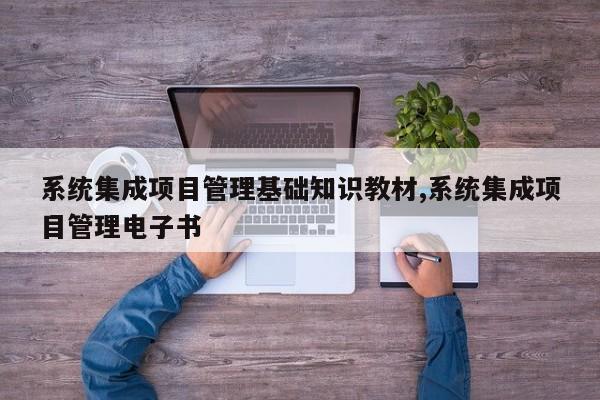 系统集成项目管理基础知识教材,系统集成项目管理电子书