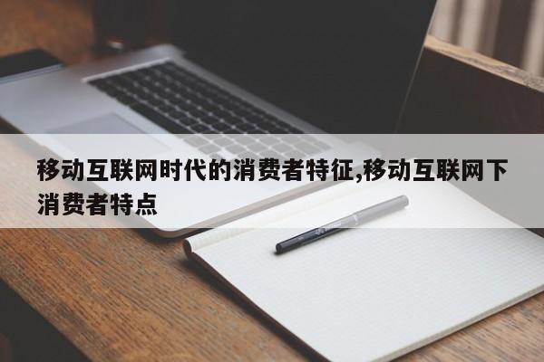 移动互联网时代的消费者特征,移动互联网下消费者特点