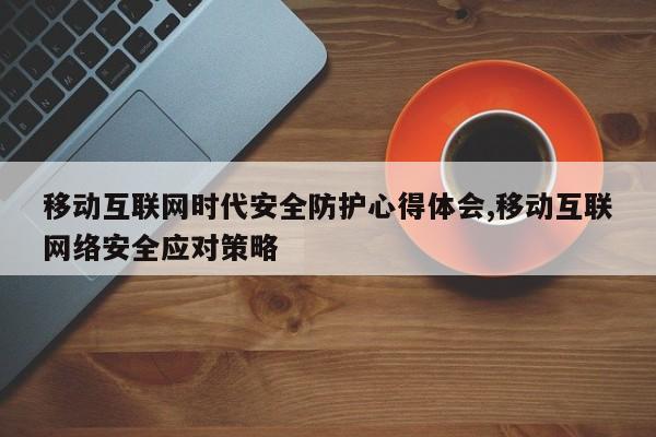移动互联网时代安全防护心得体会,移动互联网络安全应对策略