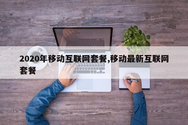 2020年移动互联网套餐,移动最新互联网套餐