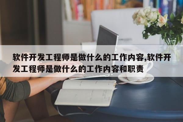 软件开发工程师是做什么的工作内容,软件开发工程师是做什么的工作内容和职责