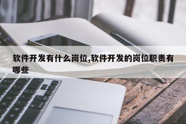 软件开发有什么岗位,软件开发的岗位职责有哪些