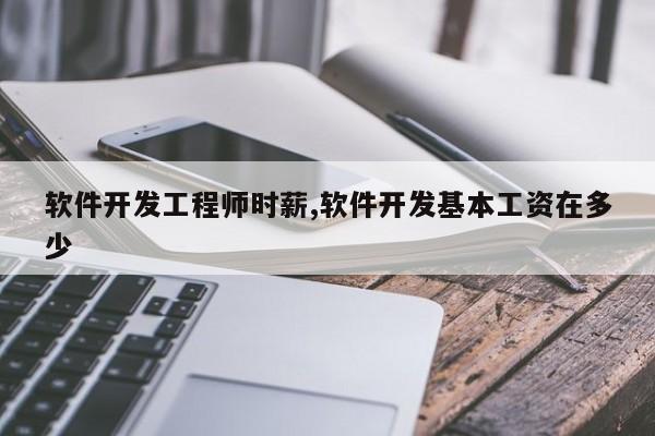 软件开发工程师时薪,软件开发基本工资在多少