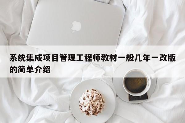 系统集成项目管理工程师教材一般几年一改版的简单介绍