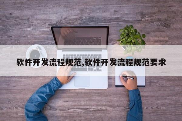 软件开发流程规范,软件开发流程规范要求
