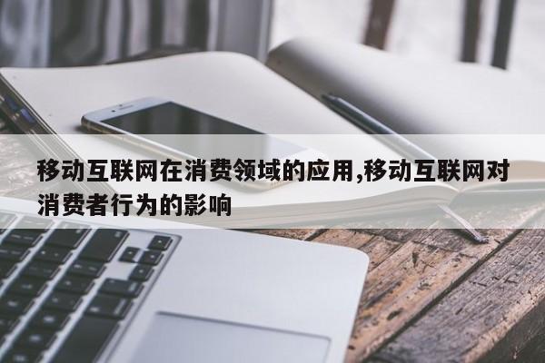 移动互联网在消费领域的应用,移动互联网对消费者行为的影响