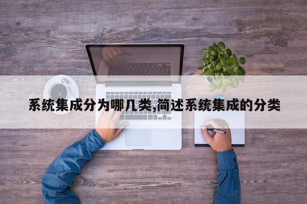 系统集成分为哪几类,简述系统集成的分类