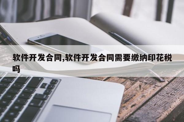 软件开发合同,软件开发合同需要缴纳印花税吗