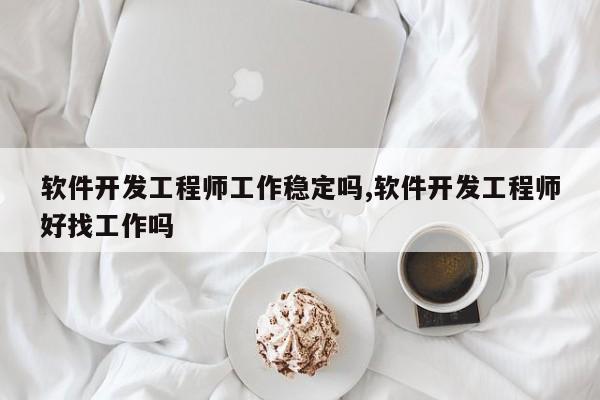 软件开发工程师工作稳定吗,软件开发工程师好找工作吗