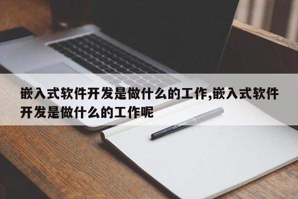 嵌入式软件开发是做什么的工作,嵌入式软件开发是做什么的工作呢
