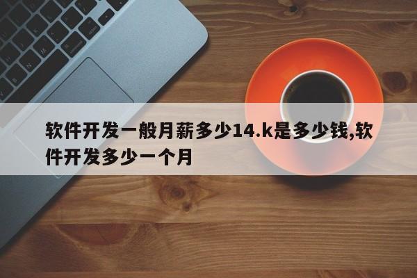 软件开发一般月薪多少14.k是多少钱,软件开发多少一个月