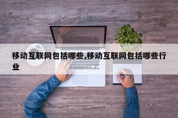 移动互联网包括哪些,移动互联网包括哪些行业