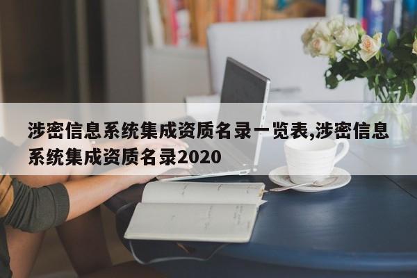 涉密信息系统集成资质名录一览表,涉密信息系统集成资质名录2020