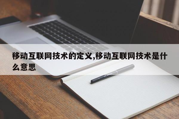 移动互联网技术的定义,移动互联网技术是什么意思